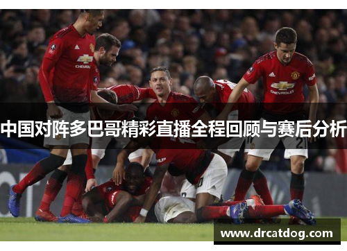 中国对阵多巴哥精彩直播全程回顾与赛后分析