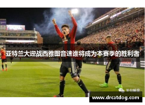 亚特兰大迎战西雅图音速谁将成为本赛季的胜利者