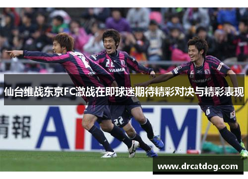 仙台维战东京FC激战在即球迷期待精彩对决与精彩表现