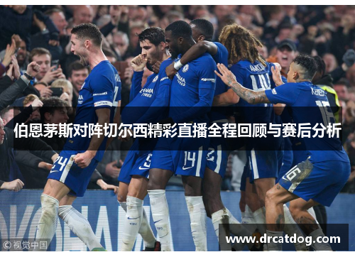 伯恩茅斯对阵切尔西精彩直播全程回顾与赛后分析