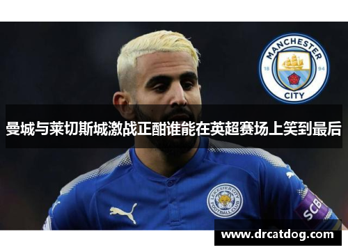 曼城与莱切斯城激战正酣谁能在英超赛场上笑到最后
