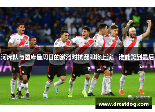 河床队与图库曼周日的激烈对抗赛即将上演，谁能笑到最后