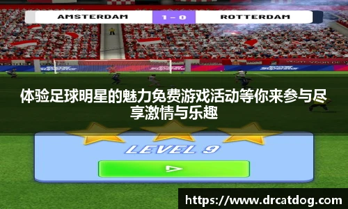 体验足球明星的魅力免费游戏活动等你来参与尽享激情与乐趣