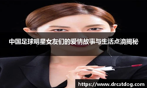 中国足球明星女友们的爱情故事与生活点滴揭秘